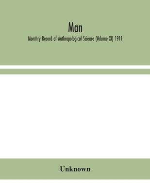 Man; Monthry Record Of Anthropological Science (Volume Xi) 1911 by Unknown