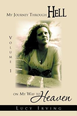 My Journey Through Hell on My Way to Heaven: Volume 1 by Irving, Lucy