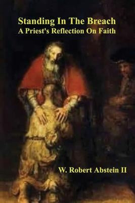 Standing in the Breach: A Priest's Reflection On Faith by Abstein II, W. Robert