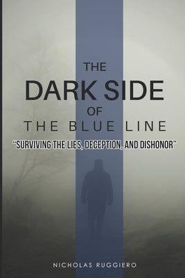Dark side of the blue line: Surviving the lies, deception, and dishonor by Ruggiero, Nicholas