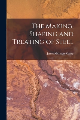 The Making, Shaping and Treating of Steel by Camp, James McIntyre