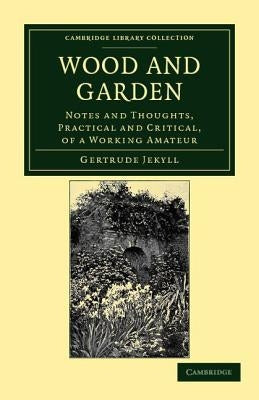 Wood and Garden: Notes and Thoughts, Practical and Critical, of a Working Amateur by Jekyll, Gertrude