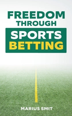 Freedom Through Sports Betting by Smit, Marius