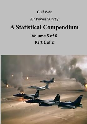 Gulf War Air Power Survey A Statistical Compendium (Volume 5 of 6 Part 1 of 2) by U. S. Air Force