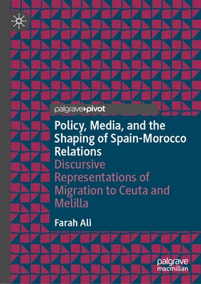 Policy, Media, and the Shaping of Spain-Morocco Relations: Discursive Representations of Migration to Ceuta and Melilla by Ali, Farah
