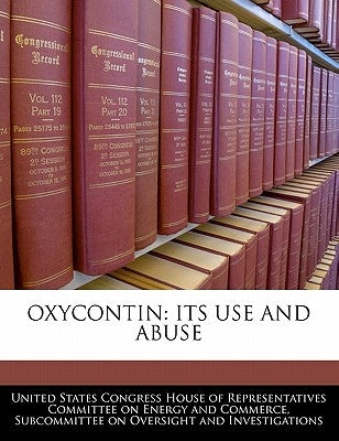 Oxycontin: Its Use and Abuse by United States Congress House of Represen