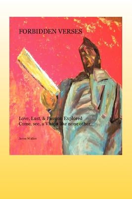 Forbidden Verses: Love, Lust & Passion Explored Come, See, a Vision Like None Other... by Walker, Javon