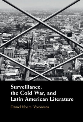 Surveillance, the Cold War, and Latin American Literature by Noemi Voionmaa, Daniel