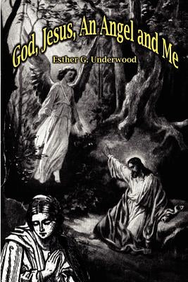 God, Jesus, an Angel and Me by Underwood, Esther G.