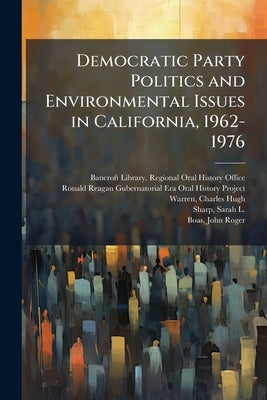 Democratic Party Politics and Environmental Issues in California, 1962-1976: Oral History Transcript / 1986 by Bancroft Library Regional Oral History