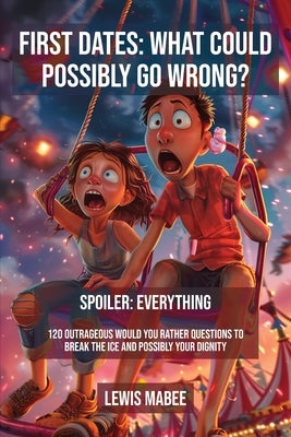 First Dates: What Could Possibly Go Wrong? by Mabee, Lewis