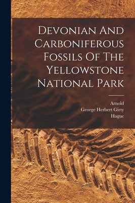 Devonian And Carboniferous Fossils Of The Yellowstone National Park by Girty, George Herbert