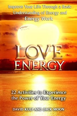 Love Energy: Improve Your Life Through a Basic Understanding of Energy and Energy Work by Moon, Jack