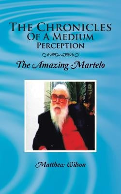 The Chronicles of a Medium Perception: The Amazing Martelo by Wilson, Matthew