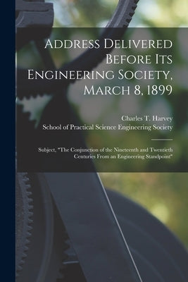 Address Delivered Before Its Engineering Society, March 8, 1899 [microform]: Subject, "The Conjunction of the Nineteenth and Twentieth Centuries From by Harvey, Charles T. (Charles Thompson)