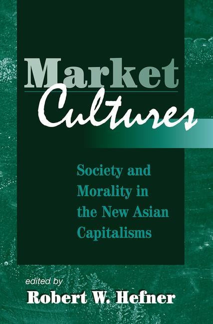 Market Cultures: Society And Morality In The New Asian Capitalisms by Hefner, Robert W.