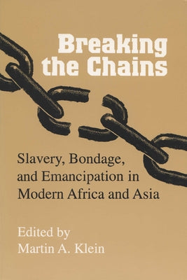 Breaking the Chains: Slavery, Bondage, and Emancipation in Modern Africa and Asia by Klein, Martin A.