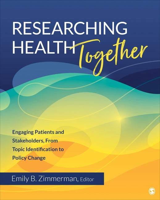 Researching Health Together: Engaging Patients and Stakeholders, From Topic Identification to Policy Change by Zimmerman, Emily B.