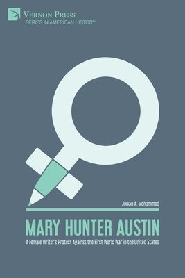 Mary Hunter Austin: A Female Writer's Protest Against the First World War in the United States by Mohammed, Jowan A.