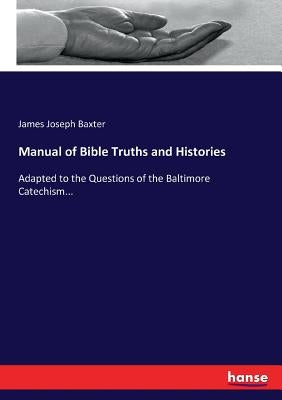 Manual of Bible Truths and Histories: Adapted to the Questions of the Baltimore Catechism... by Baxter, James Joseph
