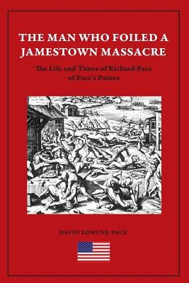 The Man Who Foiled a Jamestown Massacre: The Life and Times of Richard Pace of Pace's Paines by Pace, David Edmund