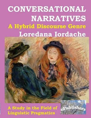 Conversational Narratives: A Hybrid Discourse Genre: A Study in the Field of Linguistic Pragmatics by Iordache, Loredana