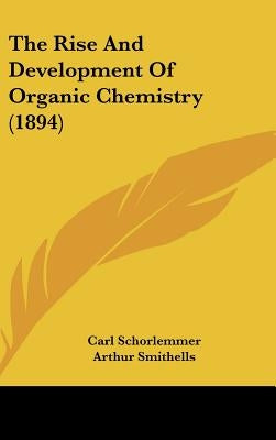 The Rise And Development Of Organic Chemistry (1894) by Schorlemmer, Carl