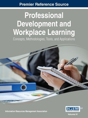 Professional Development and Workplace Learning: Concepts, Methodologies, Tools, and Application, Vol 4 by Irma