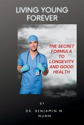 Living Young Forever: The Secret Formula to Longevity and Good Health by Nunn, Benjamin N.