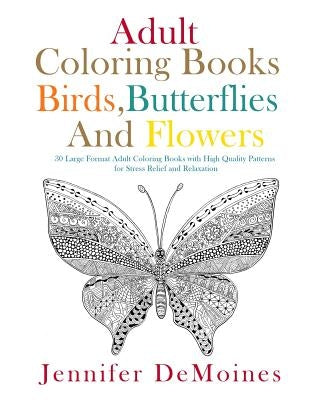 Adult Coloring Books: Birds, Butterflies and Flowers: 30 Large Format Adult Coloring Books with High Quality Patterns for Stress Relief and Relaxation by Demoines, Jennifer