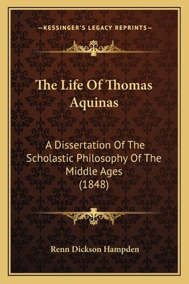 The Life Of Thomas Aquinas: A Dissertation Of The Scholastic Philosophy Of The Middle Ages (1848) by Hampden, Renn Dickson
