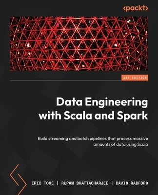Data Engineering with Scala and Spark: Build streaming and batch pipelines that process massive amounts of data using Scala by Tome, Eric