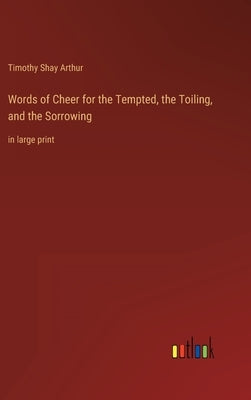 Words of Cheer for the Tempted, the Toiling, and the Sorrowing: in large print by Arthur, Timothy Shay