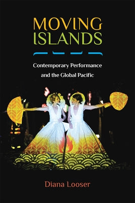 Moving Islands: Contemporary Performance and the Global Pacific by Looser, Diana