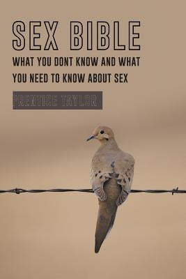 Sex Bible What You Dont Know and What You Need to Know about Sex by Taylor, Prentice