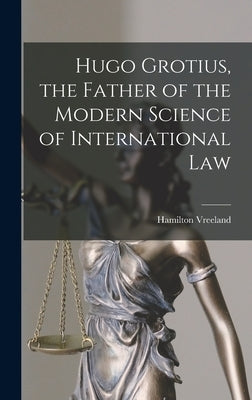 Hugo Grotius, the Father of the Modern Science of International Law by Vreeland, Hamilton