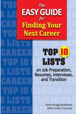 The Easy Guide for Finding Your Next Career: Top Ten Lists on Job Search Preparation, Resumes, Interviews, and Transition by Bragg-Matthews, Karen