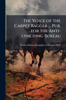 The Voice of the Carpet Bagger ... Pub. for the Anti-lynching Bureau by Daniel Murray Pamphlet Collection (Libra