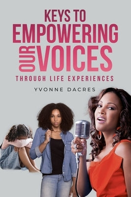 KEYS TO EMPOWERING OUR VOICES Through Life Experiences by Dacres, Yvonne