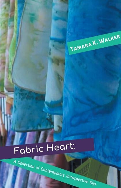 Fabric Heart: A Collection of Contemporary Introspective Sijo by Walker, Tamara K.