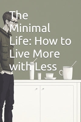 The Minimal Life: How to Live More with Less by Dengksp