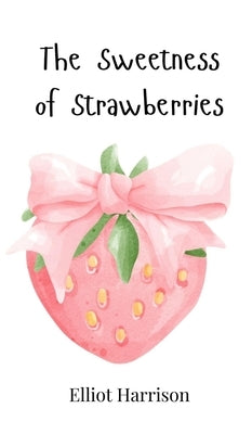 The Sweetness of Strawberries by Harrison, Elliot