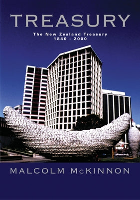 Treasury: The New Zealand Tresaury, 1840-2000 by McKinnon, Malcolm