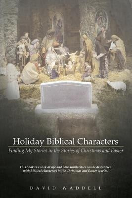 Holiday Biblical Characters: Finding My Stories in the Stories of Christmas and Easter by Waddell, David