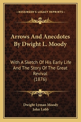Arrows And Anecdotes By Dwight L. Moody: With A Sketch Of His Early Life And The Story Of The Great Revival (1876) by Moody, Dwight Lyman
