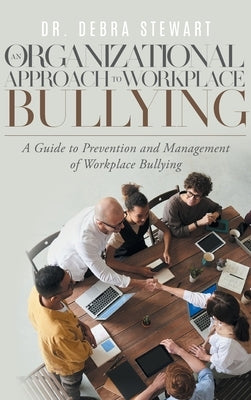An Organizational Approach to Workplace Bullying: A Guide to Prevention and Management of Workplace Bullying by Dr Debra Stewart