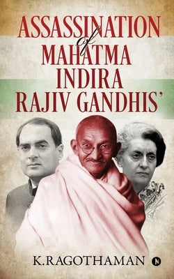 Assassination of Mahatma - Indira - Rajiv Gandhis' by K. Ragothaman
