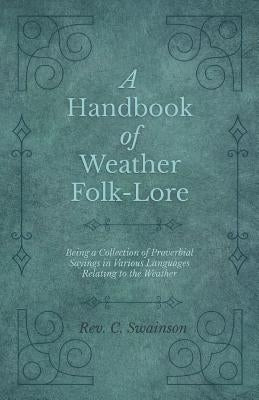 A Handbook of Weather Folk-Lore - Being a Collection of Proverbial Sayings in Various Languages Relating to the Weather by Swainson, C.