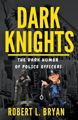 DARK KNIGHTS, The Dark Humor of Police officers by Bryan, Robert L.