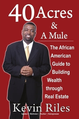 40 Acres and a Mule: The African American Guide to Building Wealth Through Real Estate by Riles, Kevin